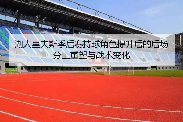 湖人里夫斯季后赛持球角色提升后的后场分工重塑与战术变化