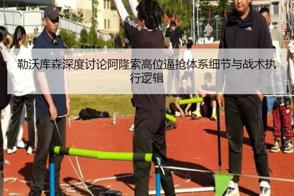 勒沃库森深度讨论阿隆索高位逼抢体系细节与战术执行逻辑