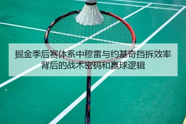 掘金季后赛体系中穆雷与约基奇挡拆效率背后的战术密码和赢球逻辑
