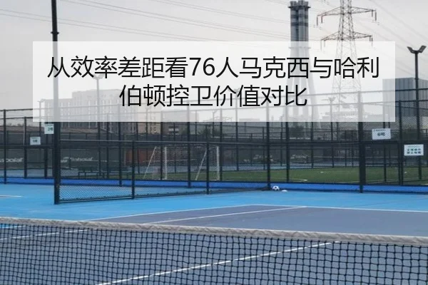 从效率差距看76人马克西与哈利伯顿控卫价值对比