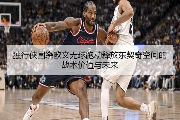 独行侠围绕欧文无球跑动释放东契奇空间的战术价值与未来