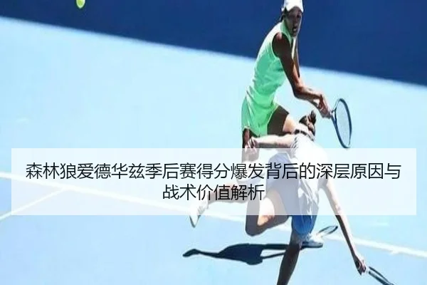 森林狼爱德华兹季后赛得分爆发背后的深层原因与战术价值解析